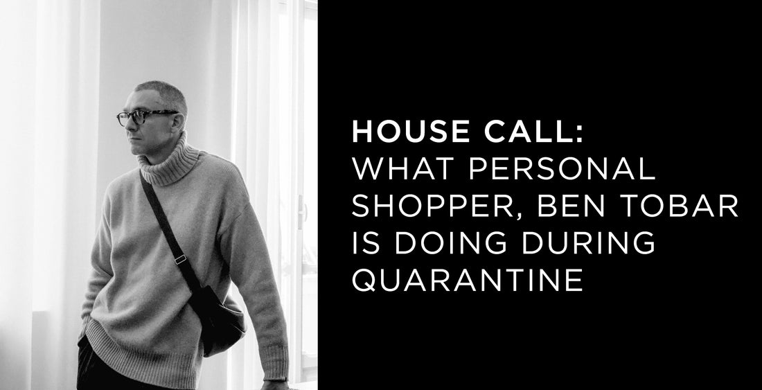 House Call : What Personal Shopper Ben Tobar is doing while in Quarantine