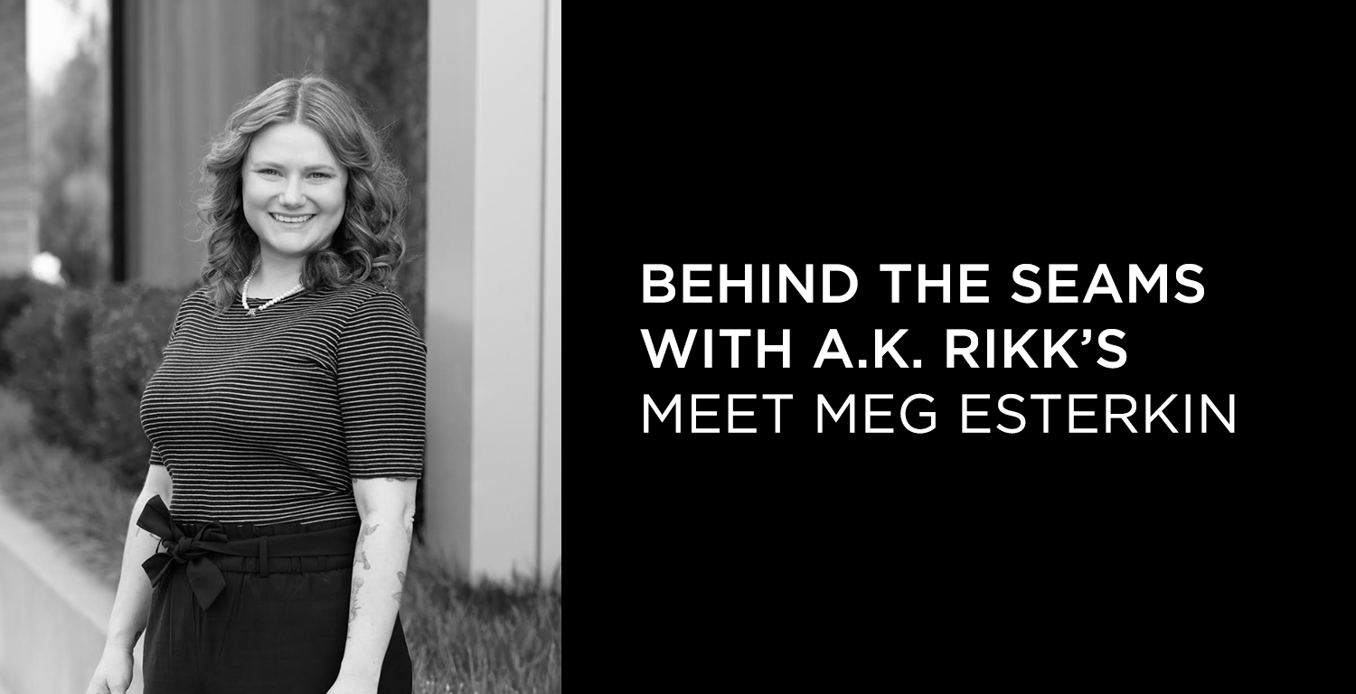 Behind the Seams at A.K. Rikk's: Meet Meg Esterkin - A.K. Rikk's