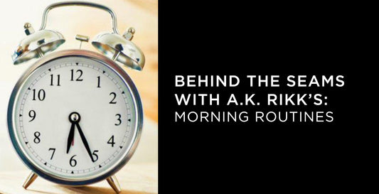 Behind the Seams with A.K. Rikk's: Morning Routines