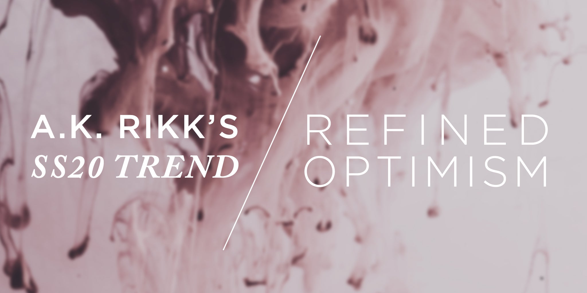 SS20 Trend: Refined Optimism - A.K. Rikk's